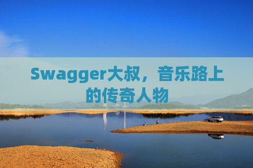 Swagger大叔，音乐路上的传奇人物